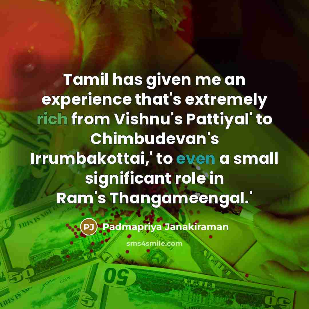 “Tamil has given me an experience that's extremely rich from Vishnu's Pattiyal' to Chimbudevan's Irrumbakottai,' to even a small significant role in Ram's Thangameengal.'” quote by Padmapriya Janakiraman