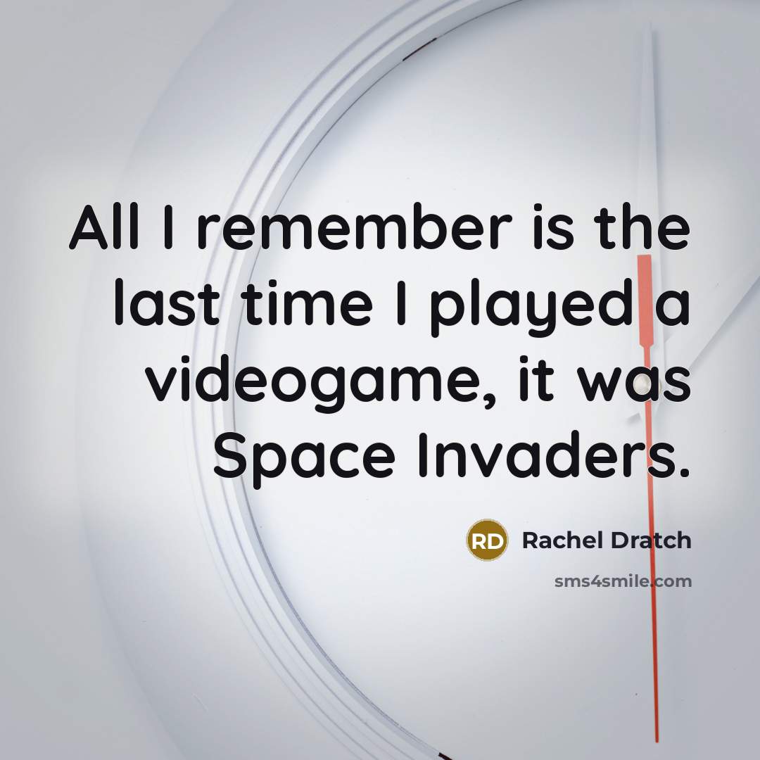 “All I remember is the last time I played a videogame, it was Space Invaders.” quote by Rachel Dratch