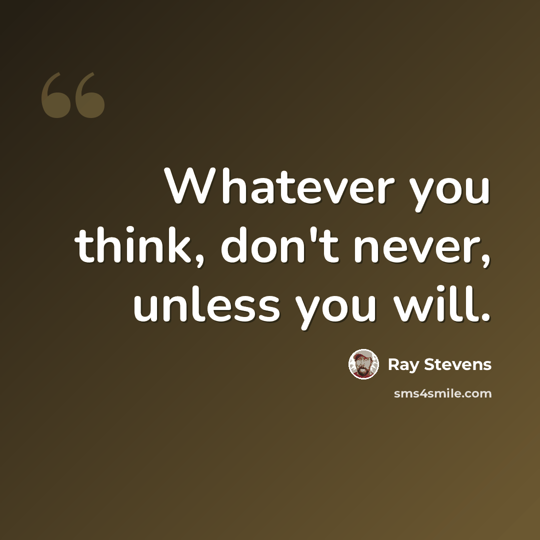 “Whatever you think, don't never, unless you will.” quote by Ray Stevens