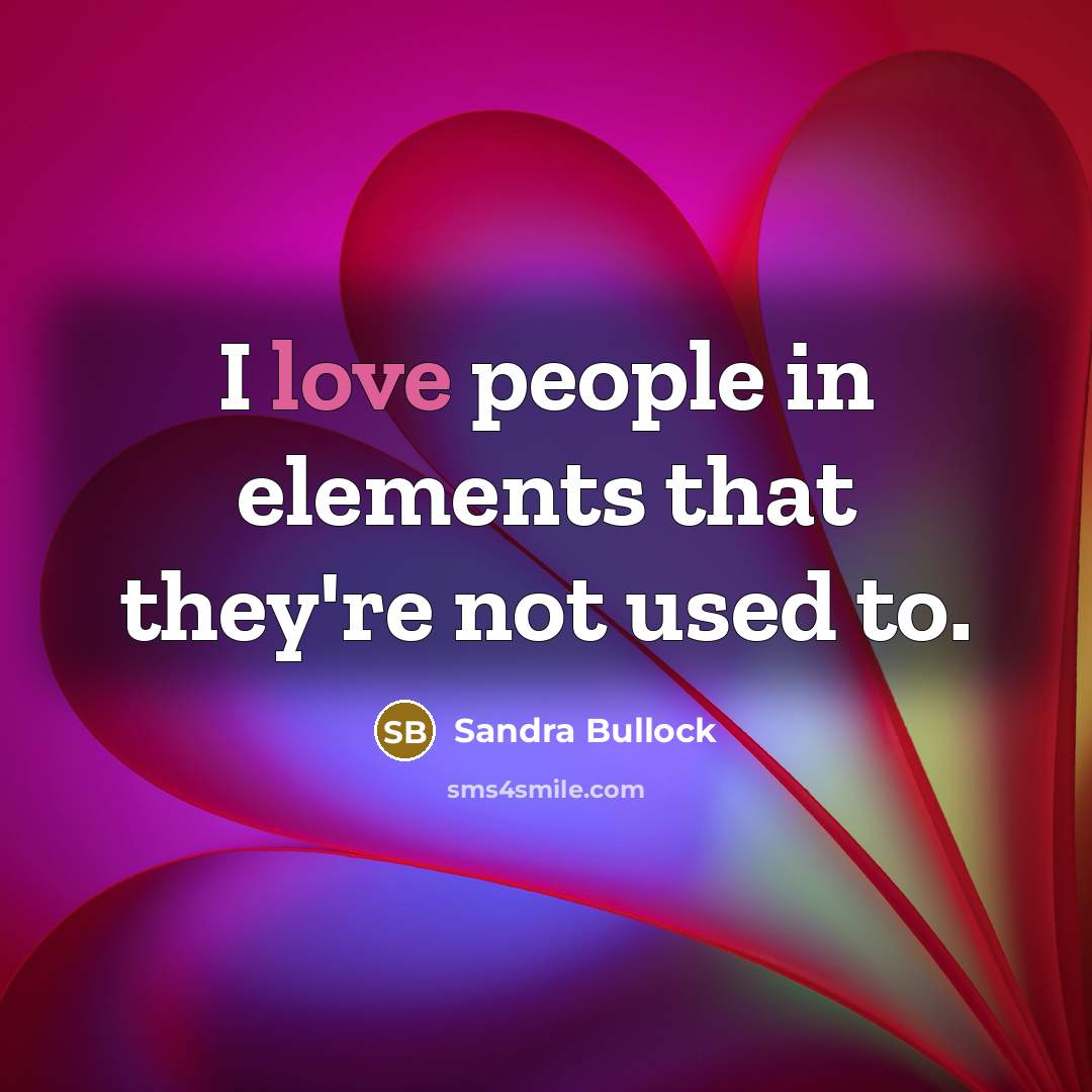 “I love people in elements that they're not used to.” quote by Sandra Bullock