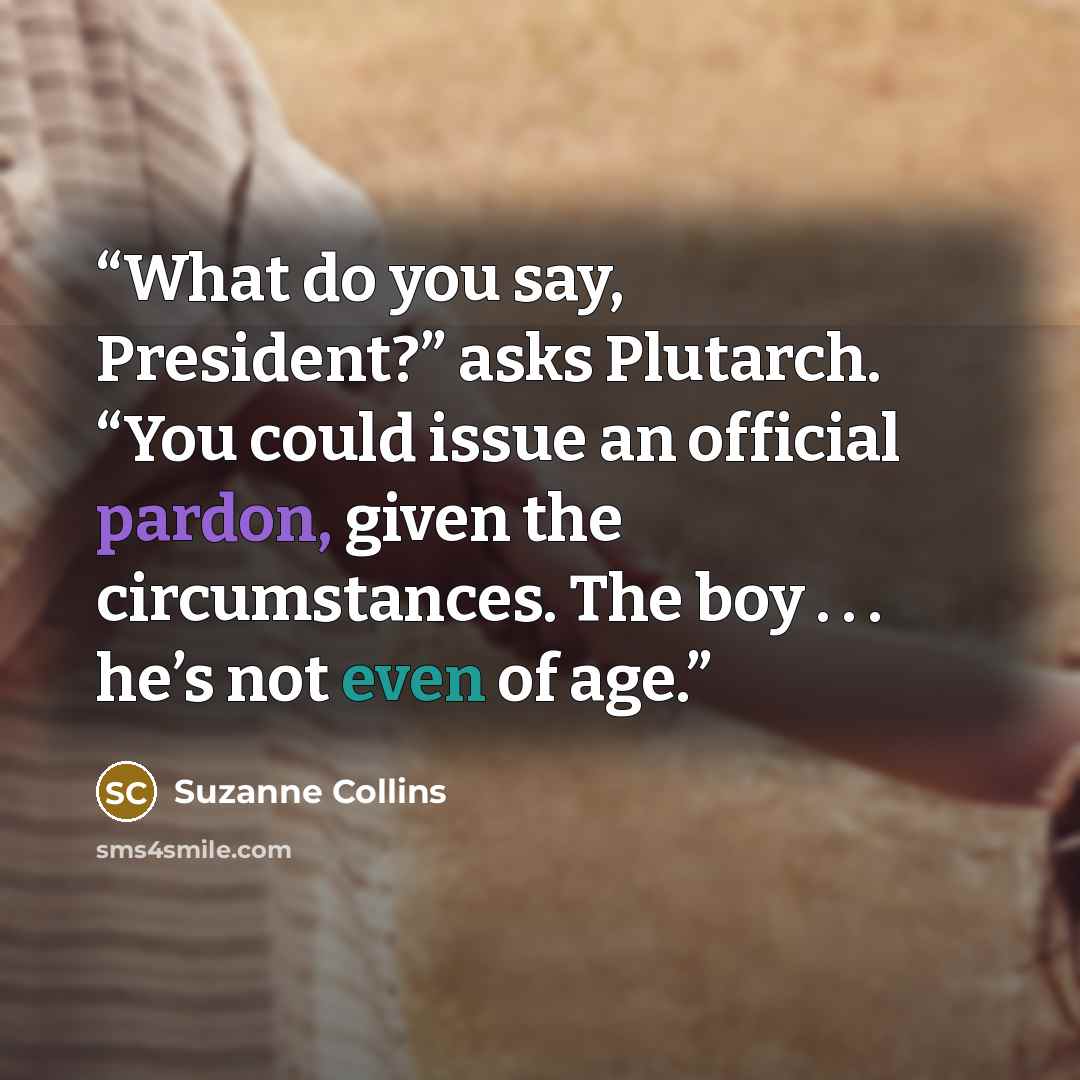 “What do you say, President?” asks Plutarch. “You could issue an official pardon, given the circumstances. The boy . . . he’s not even of age.” quote by Suzanne Collins