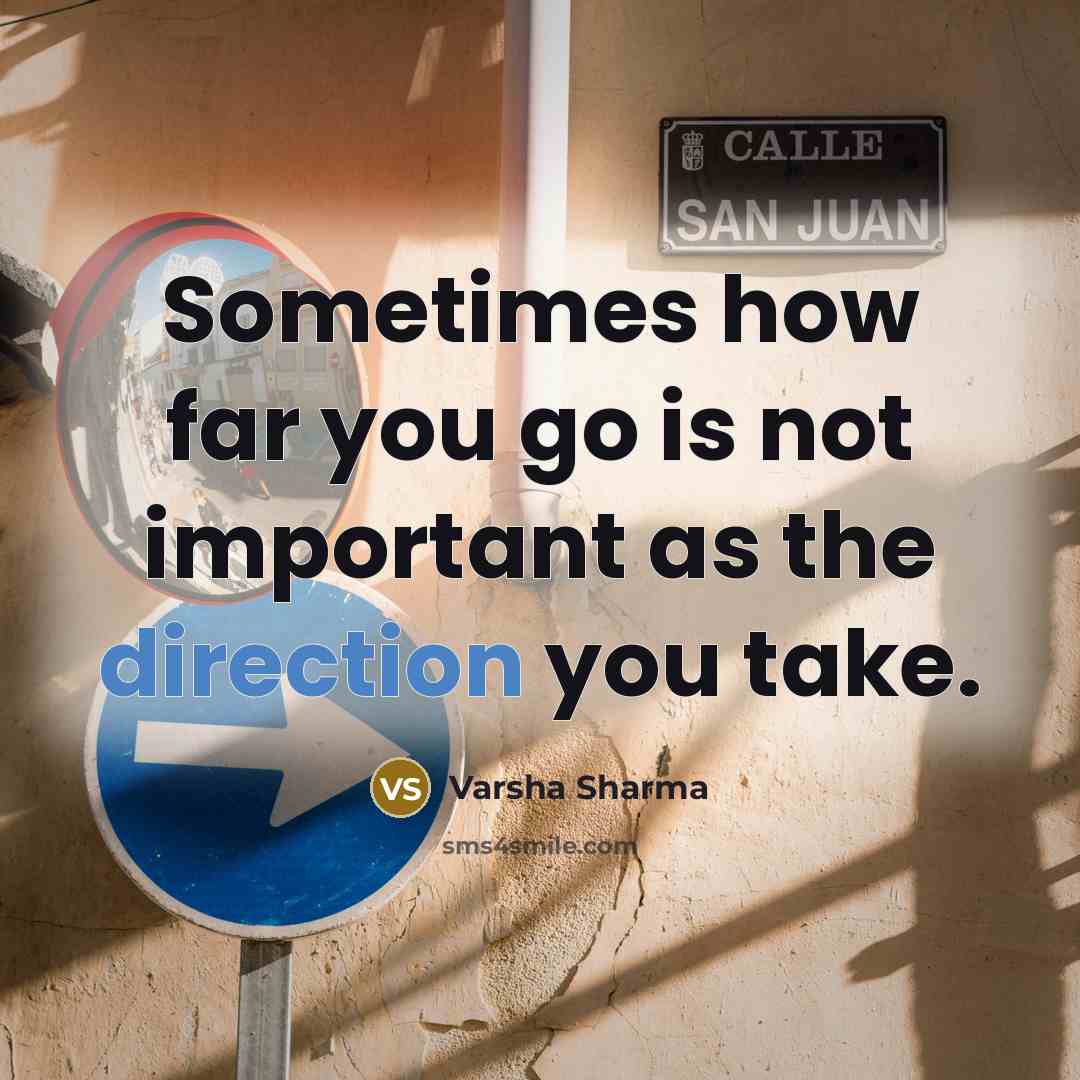 “Sometimes how far you go is not important as the direction you take.” quote by Varsha Sharma