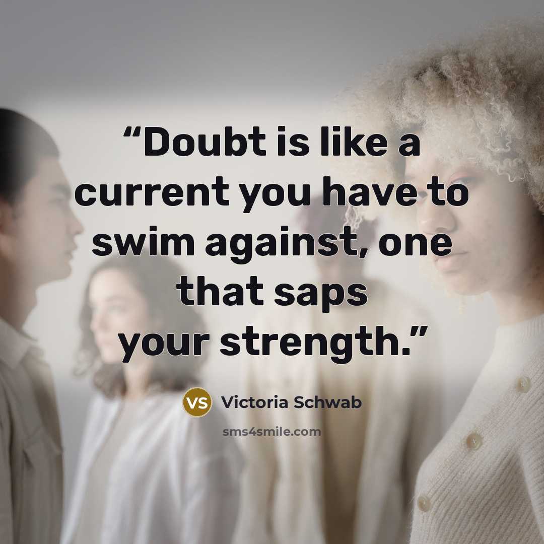 “Doubt is like a current you have to swim against, one that saps your strength.” quote by Victoria Schwab