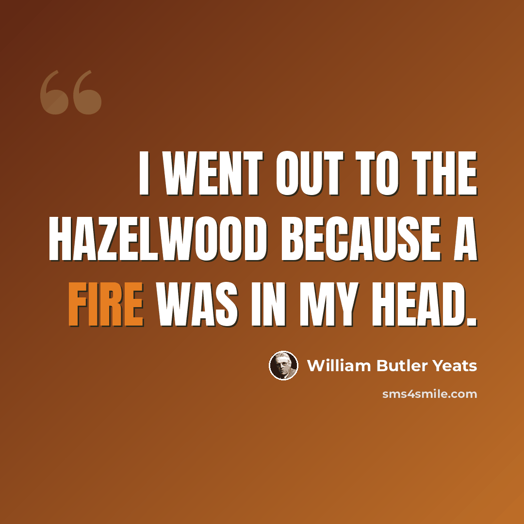 “I went out to the hazelwood because a fire was in my head.” quote by William Butler Yeats