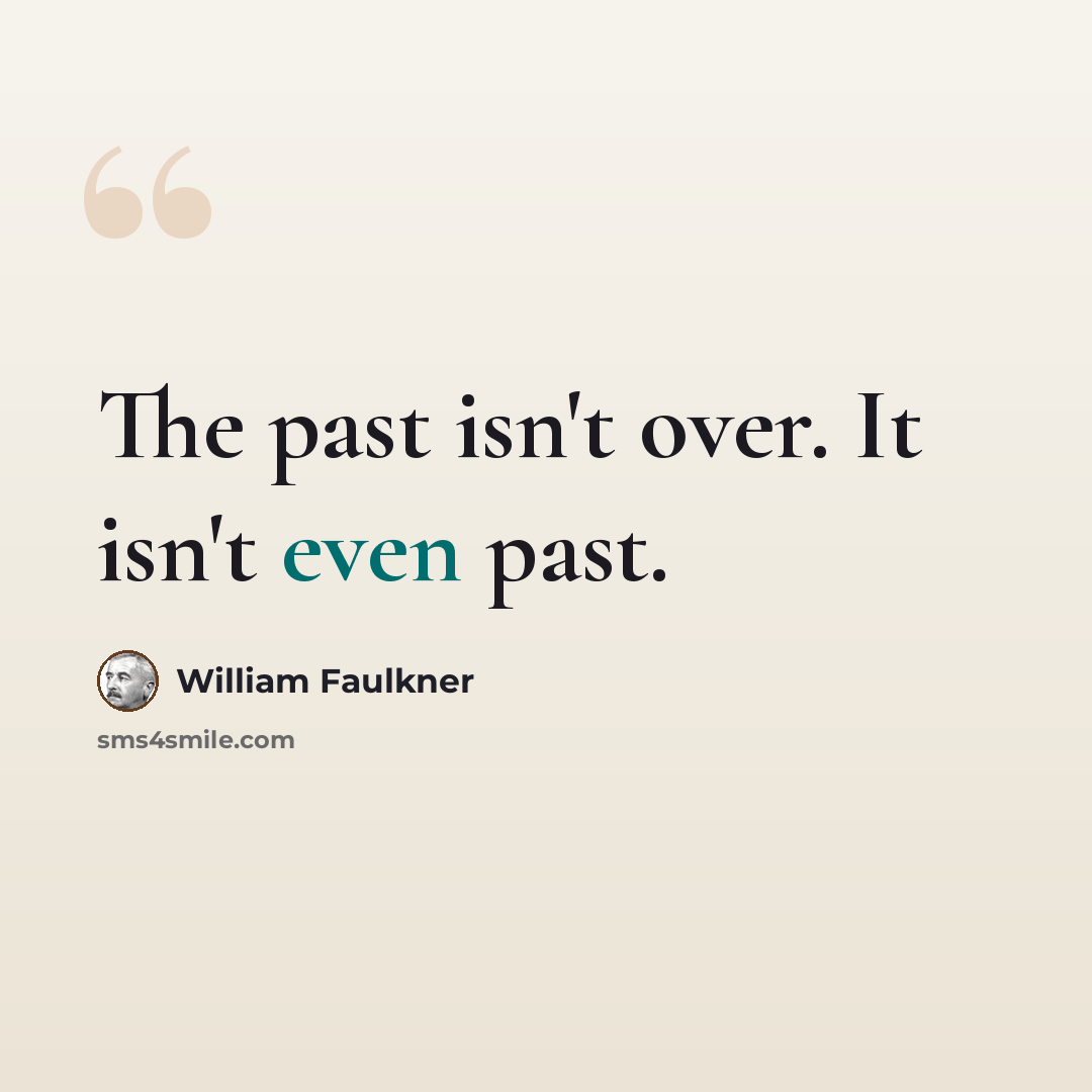 “The past isn't over. It isn't even past.” quote by William Faulkner