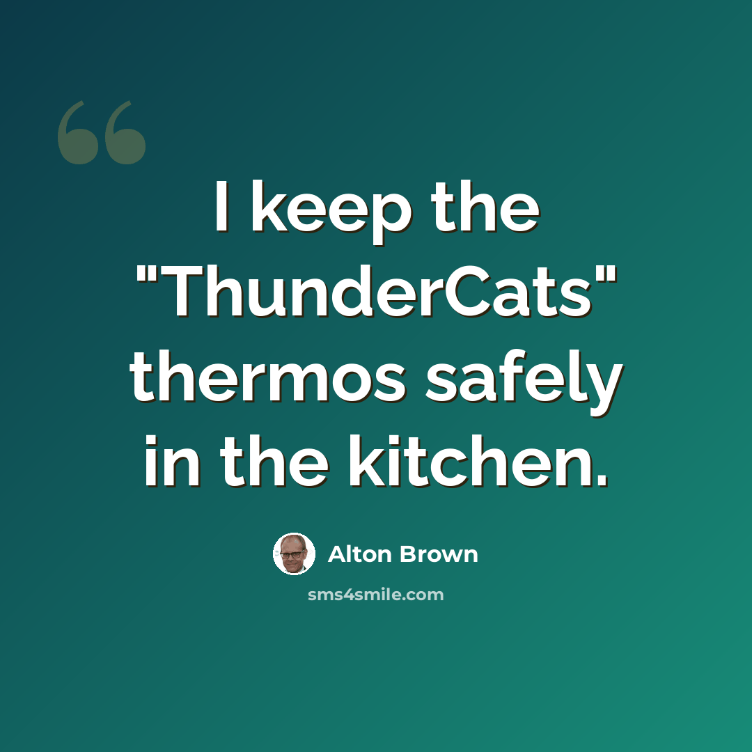 “I keep the "ThunderCats" thermos safely in the kitchen.” quote by Alton Brown