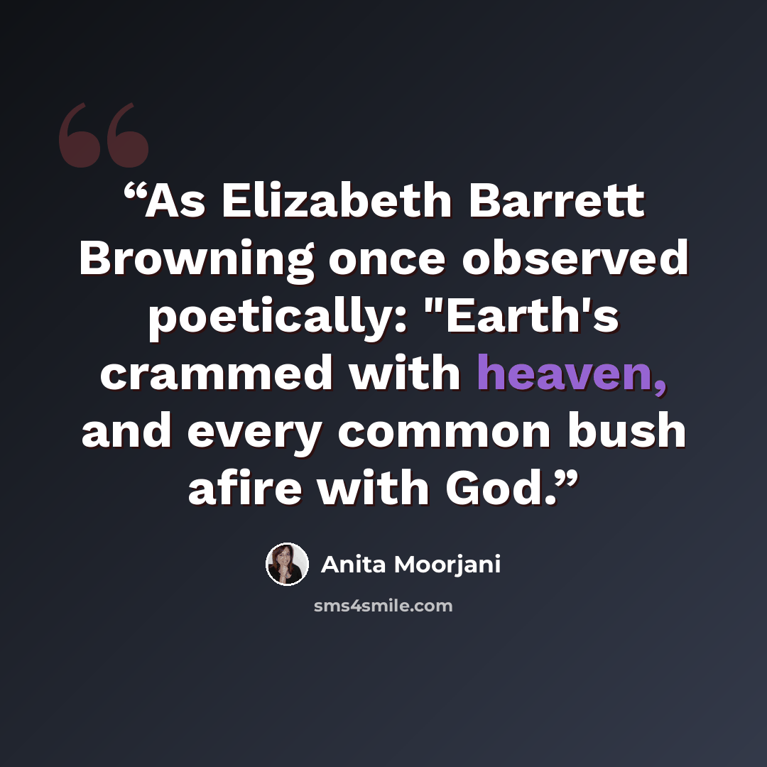 “As Elizabeth Barrett Browning once observed poetically: "Earth's crammed with heaven, and every common bush afire with God.” quote by Anita Moorjani