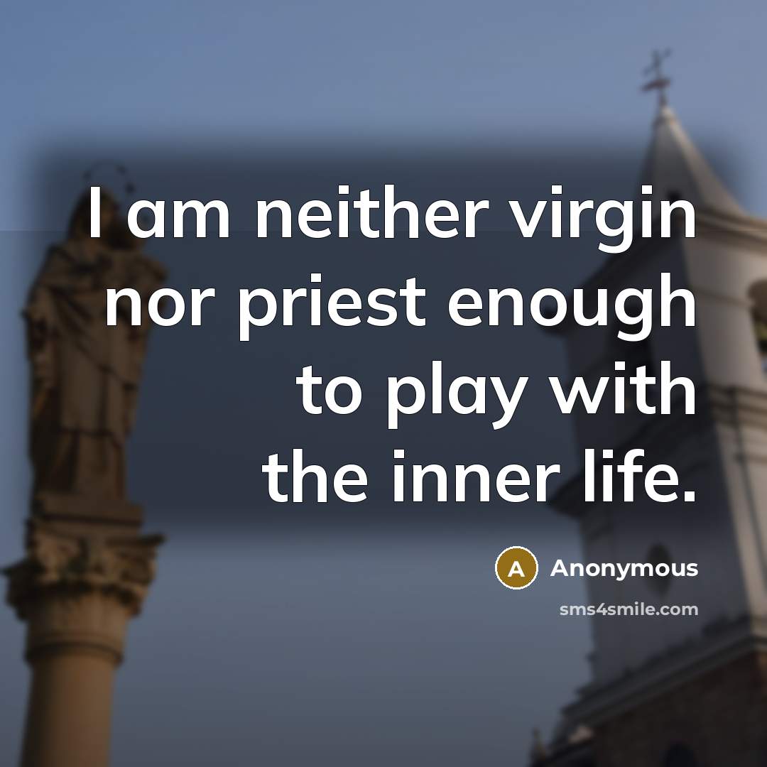 “I am neither virgin nor priest enough to play with the inner life.” quote by Anonymous