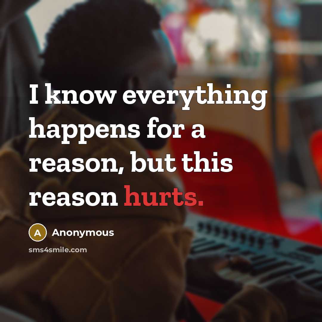 “I know everything happens for a reason, but this reason hurts.” quote by Anonymous