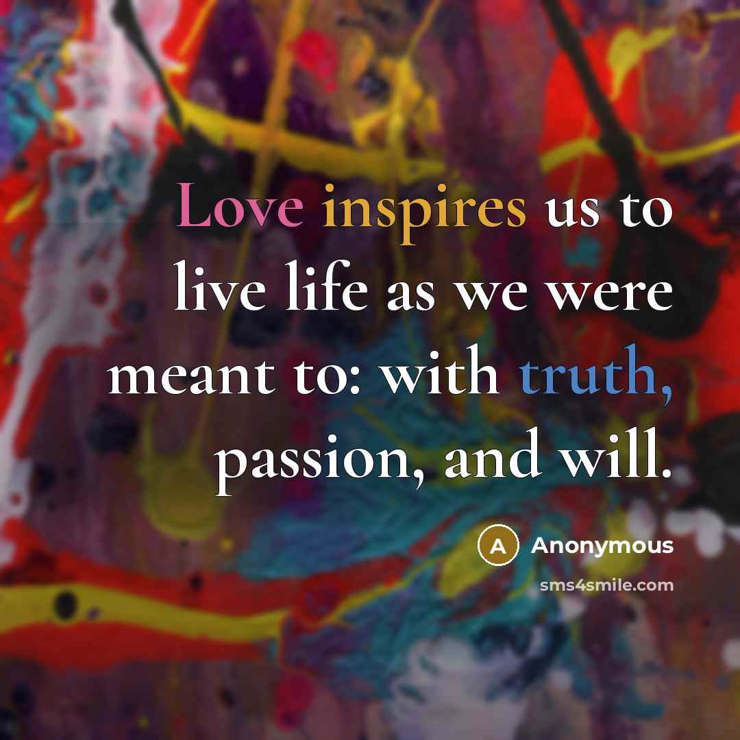 “Love inspires us to live life as we were meant to: with truth, passion, and will.” quote by Anonymous