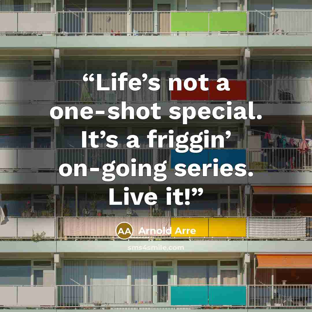 “Life’s not a one-shot special. It’s a friggin’ on-going series. Live it!” quote by Arnold Arre