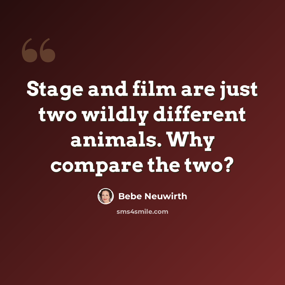 “Stage and film are just two wildly different animals. Why compare the two?” quote by Bebe Neuwirth