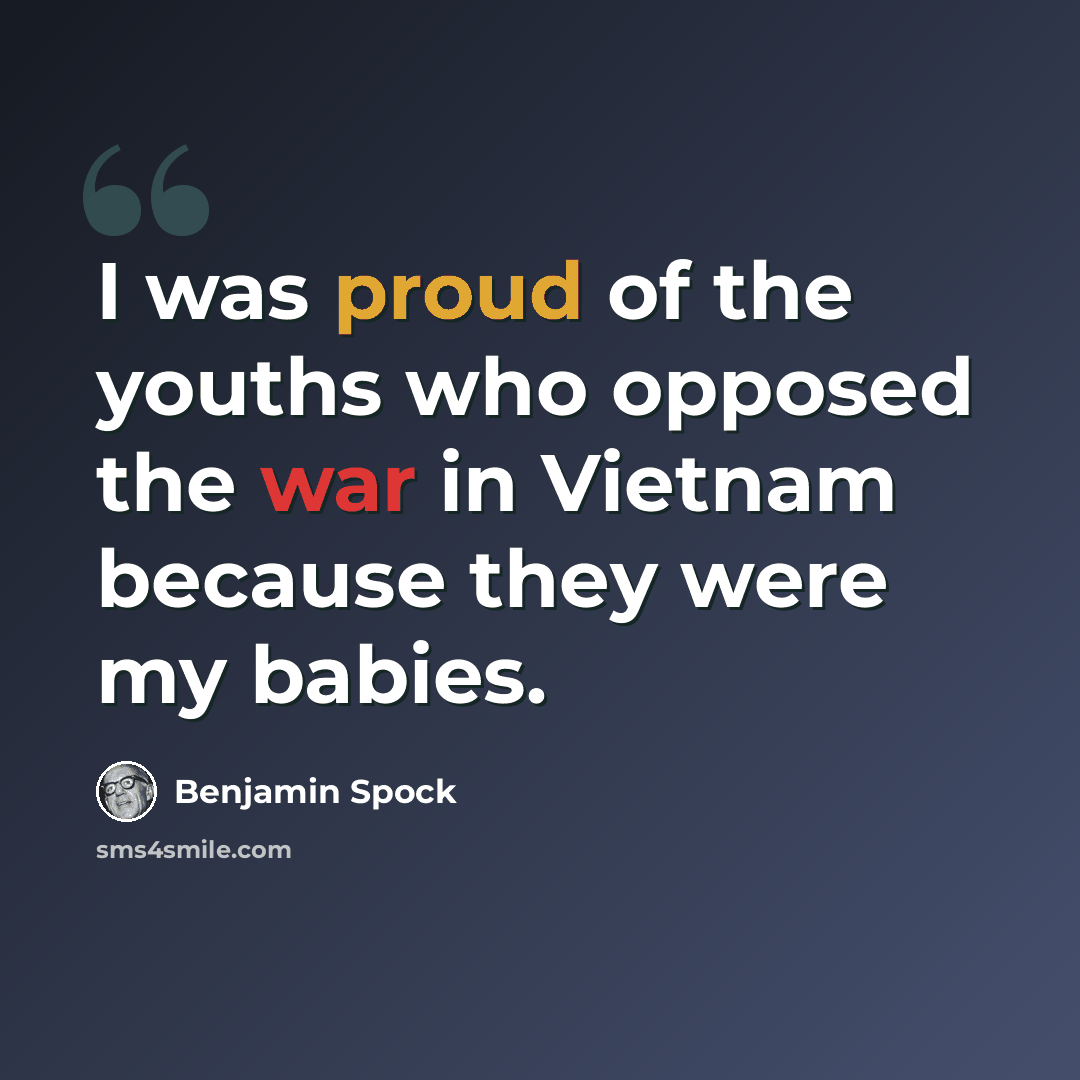 “I was proud of the youths who opposed the war in Vietnam because they were my babies.” quote by Benjamin Spock