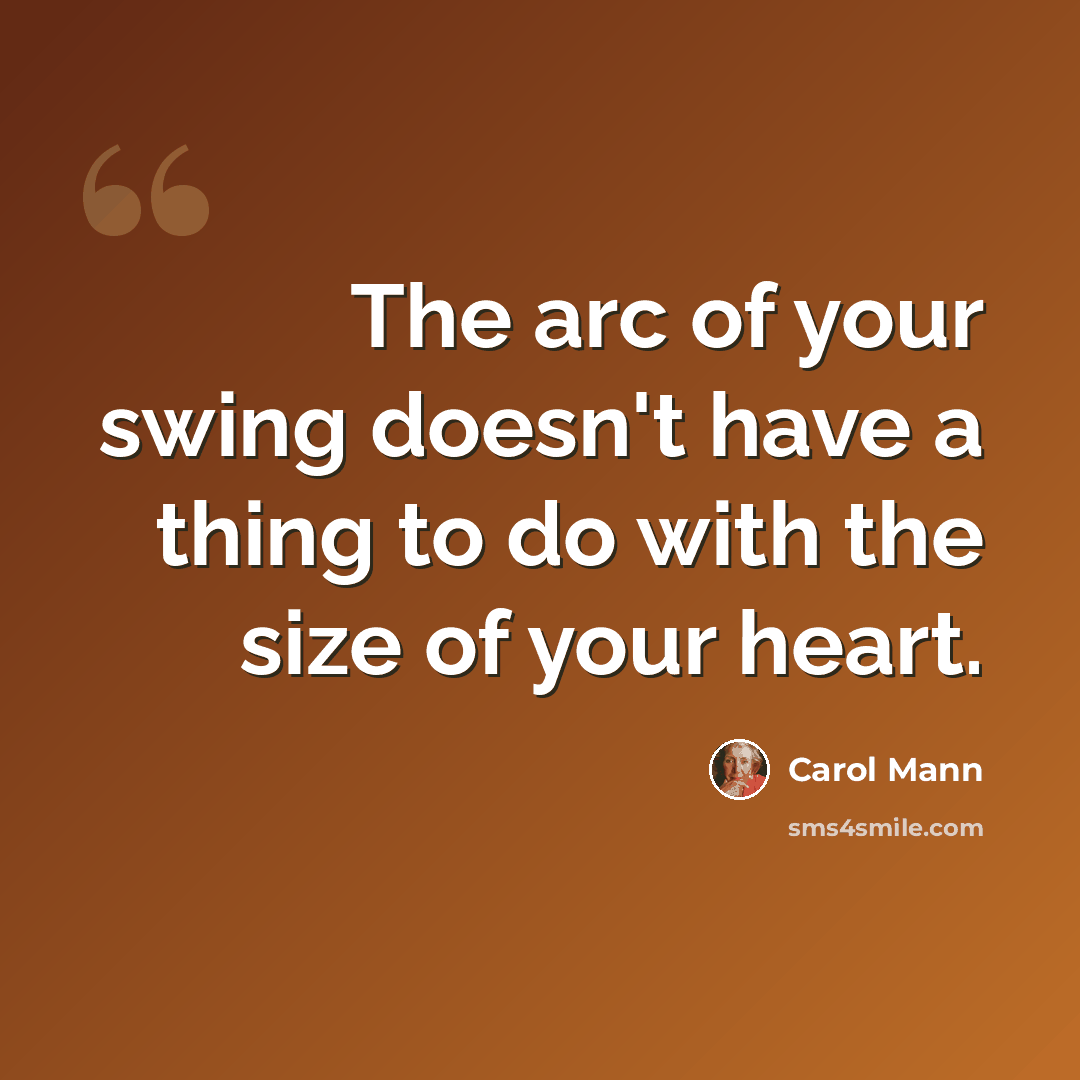 “The arc of your swing doesn't have a thing to do with the size of your heart.” quote by Carol Mann