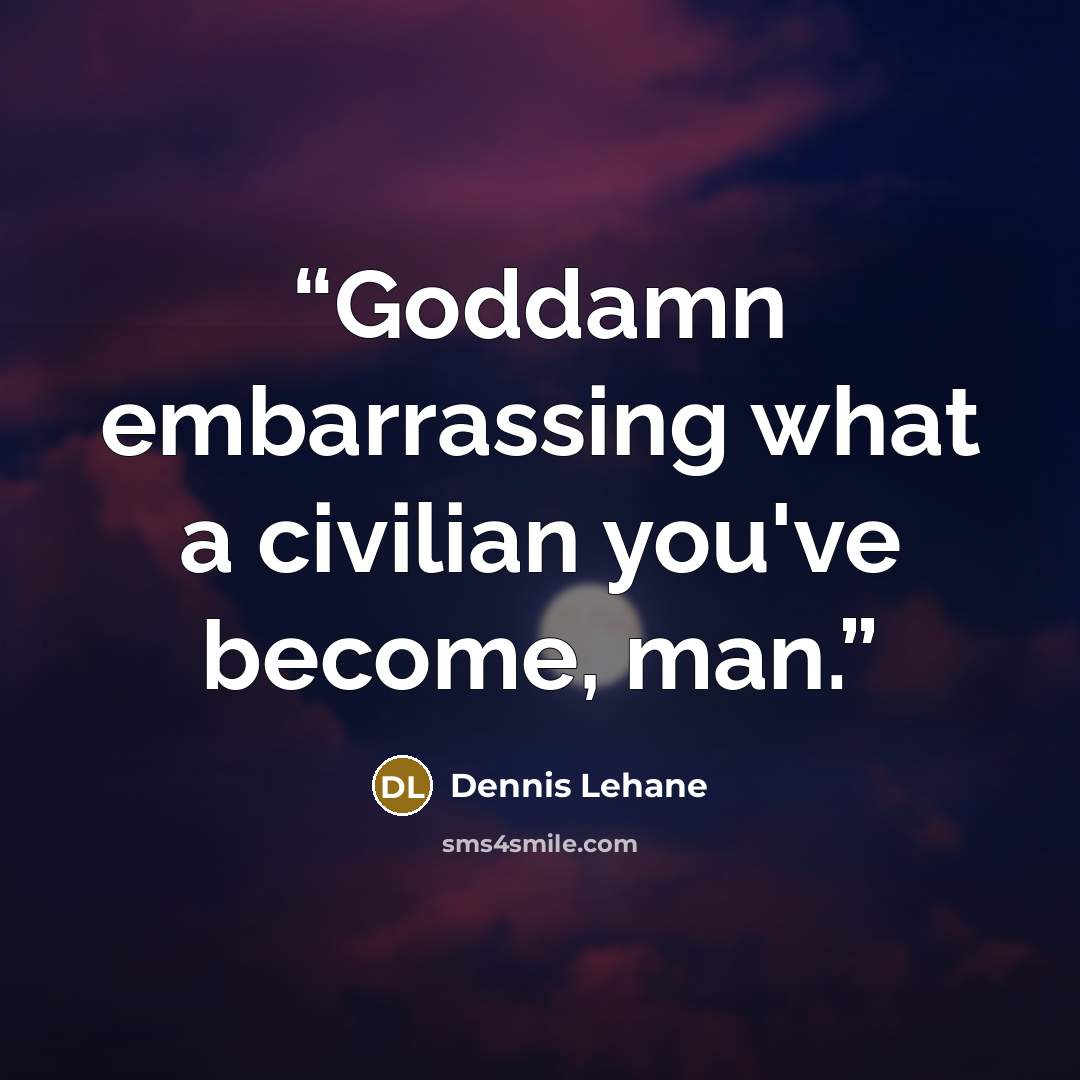 “Goddamn embarrassing what a civilian you've become, man.” quote by Dennis Lehane
