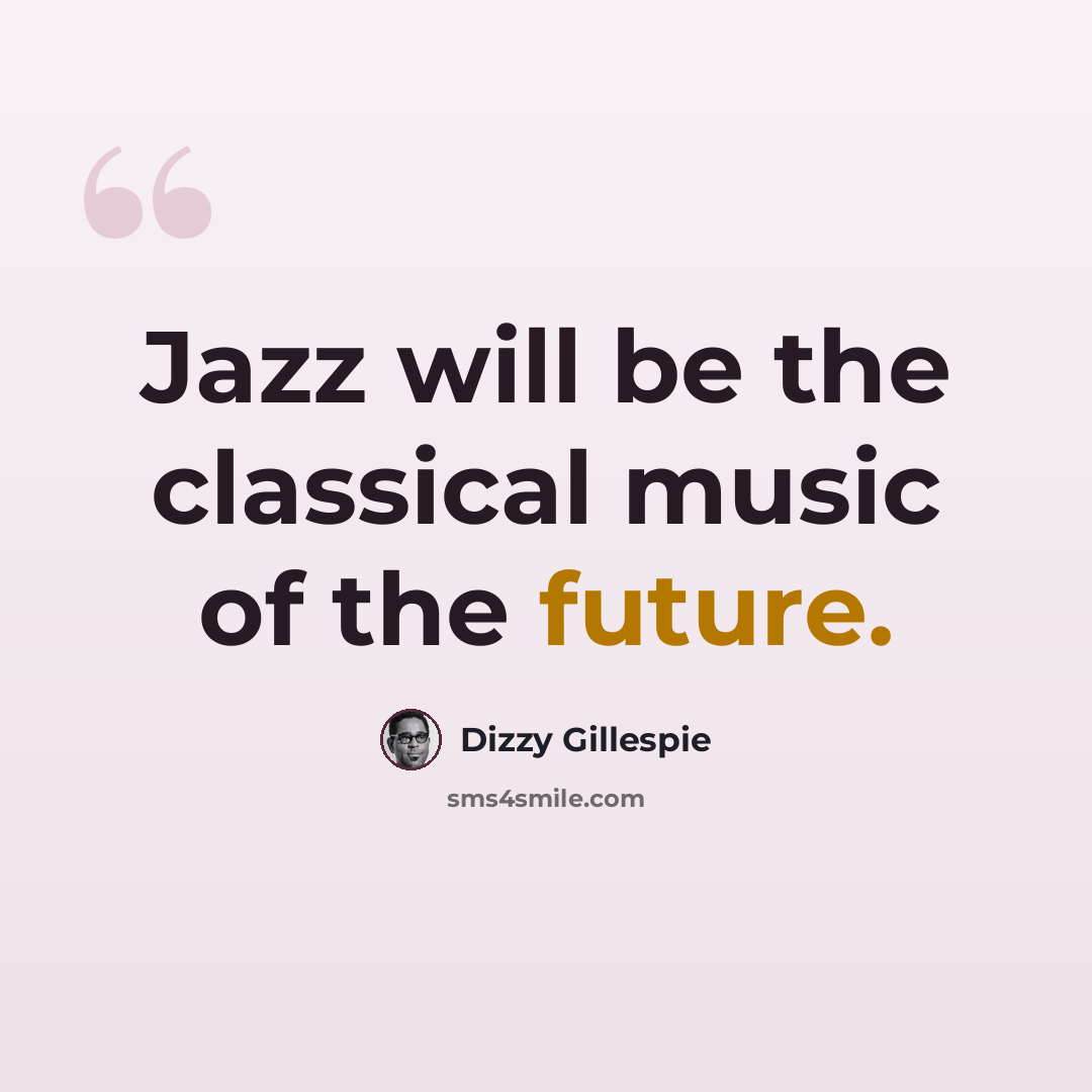 “Jazz will be the classical music of the future.” quote by Dizzy Gillespie