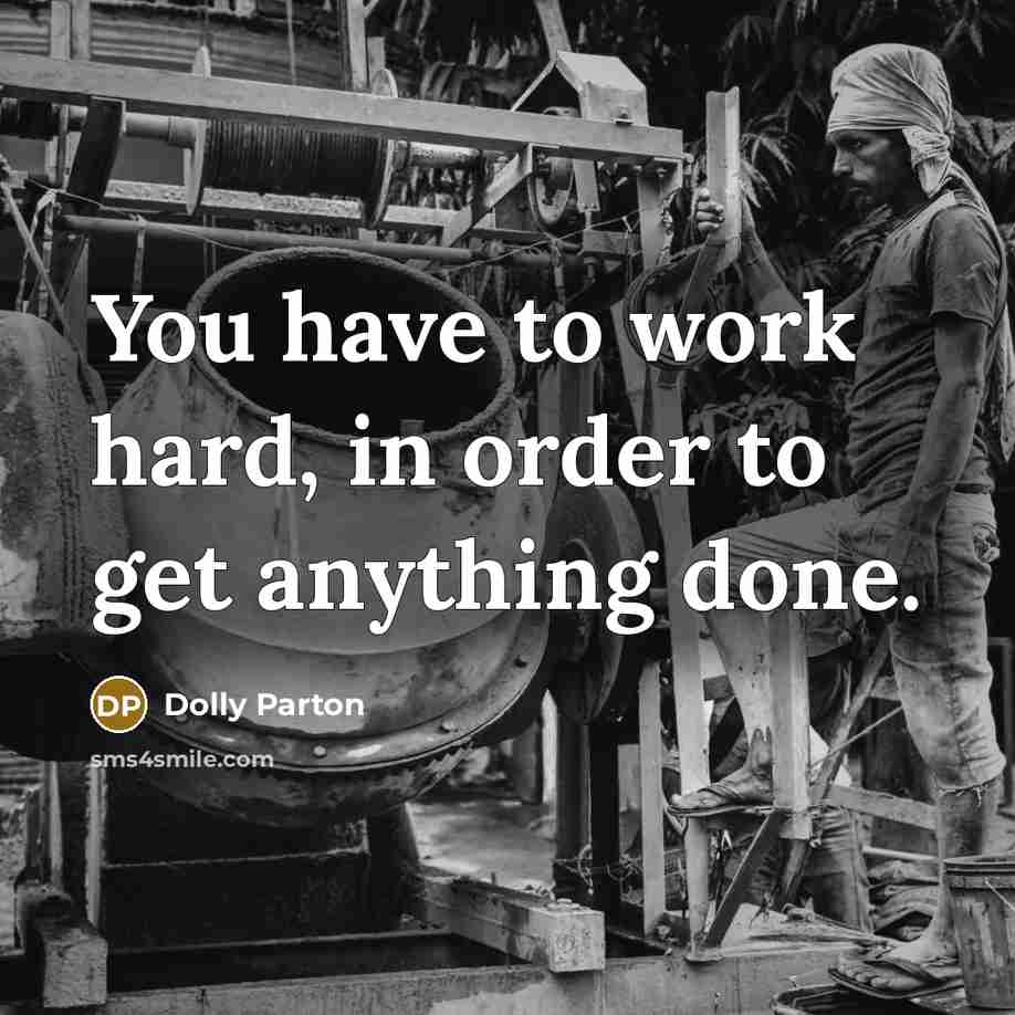 “You have to work hard, in order to get anything done.” quote by Dolly Parton