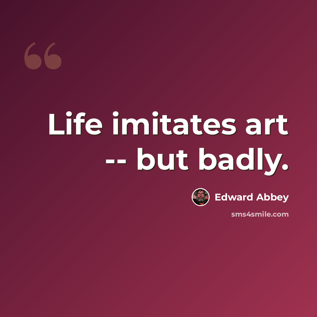 “Life imitates art -- but badly.” quote by Edward Abbey