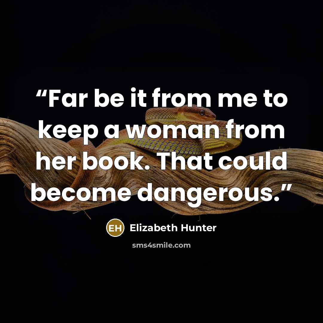 “Far be it from me to keep a woman from her book. That could become dangerous.” quote by Elizabeth Hunter