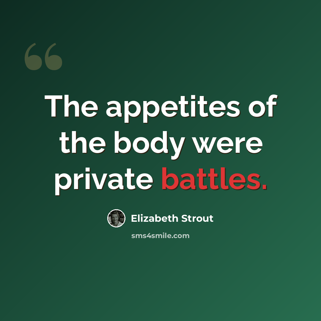 “The appetites of the body were private battles.” quote by Elizabeth Strout