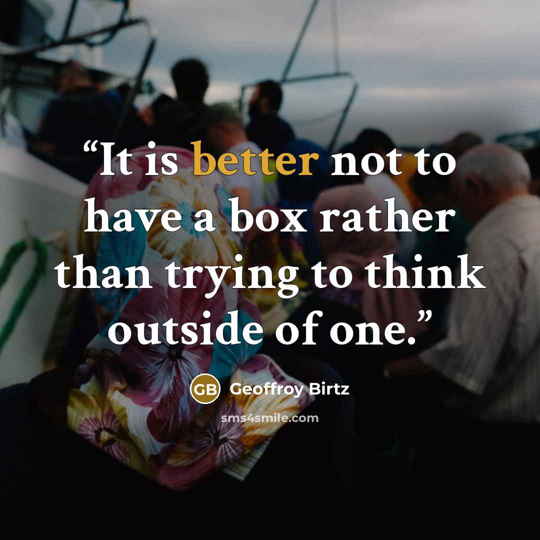“It is better not to have a box rather than trying to think outside of one.” quote by Geoffroy Birtz