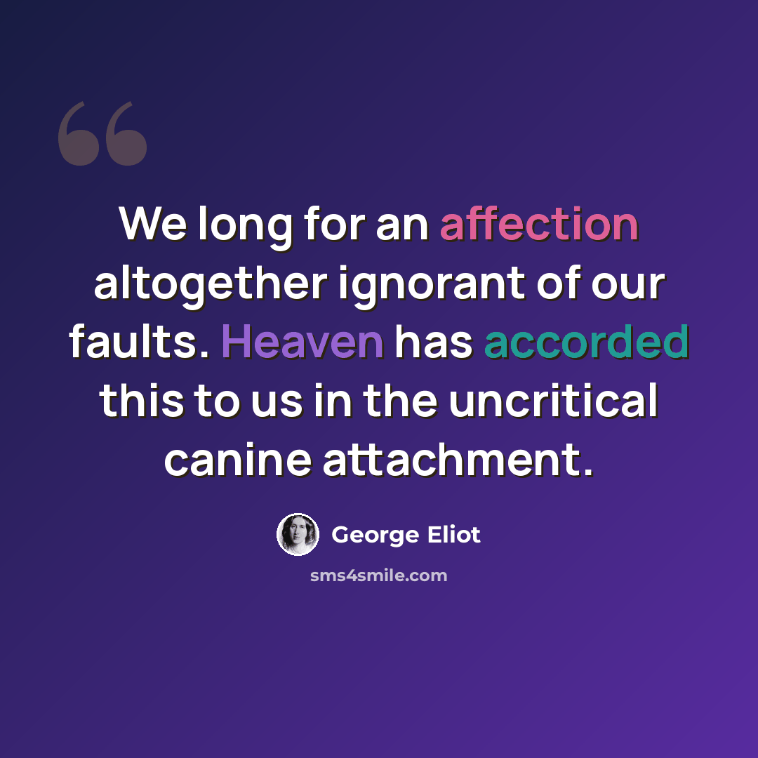 “We long for an affection altogether ignorant of our faults. Heaven has accorded this to us in the uncritical canine attachment.” quote by George Eliot
