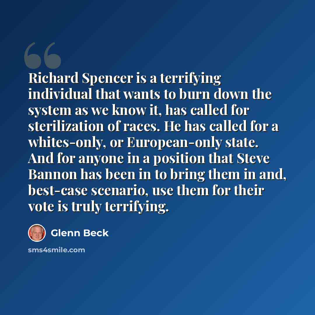 “Richard Spencer is a terrifying individual that wants to burn down the system as we know it, has called for sterilization of races. He has called for a whites-only, or European-only state. And for anyone in a position that Steve Bannon has been in to bring them in and, best-case scenario, use them…” quote by Glenn Beck