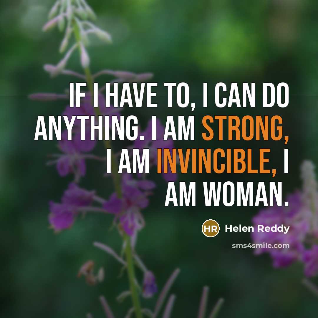 “If I have to, I can do anything. I am strong, I am invincible, I am Woman.” quote by Helen Reddy