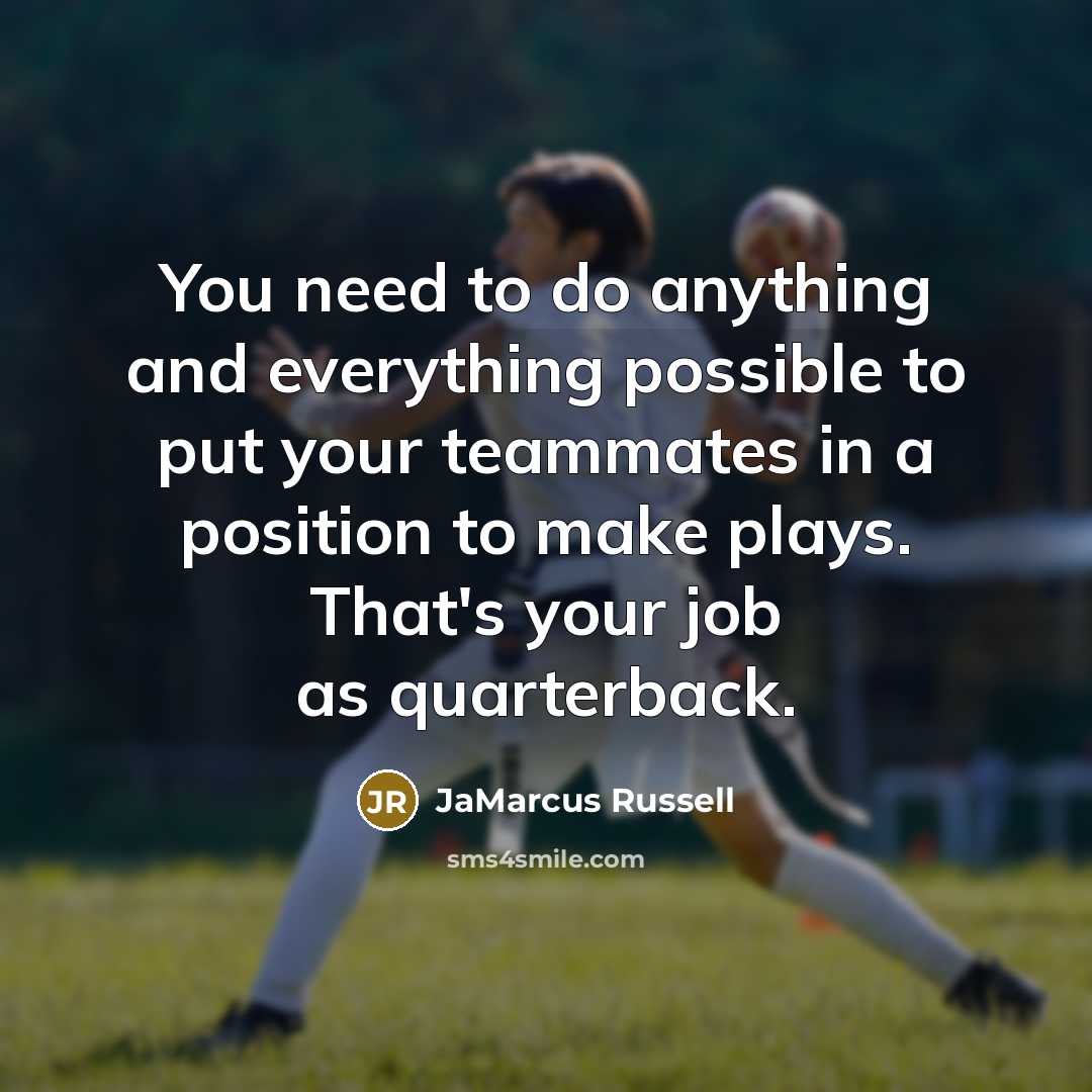“You need to do anything and everything possible to put your teammates in a position to make plays. That's your job as quarterback.” quote by JaMarcus Russell