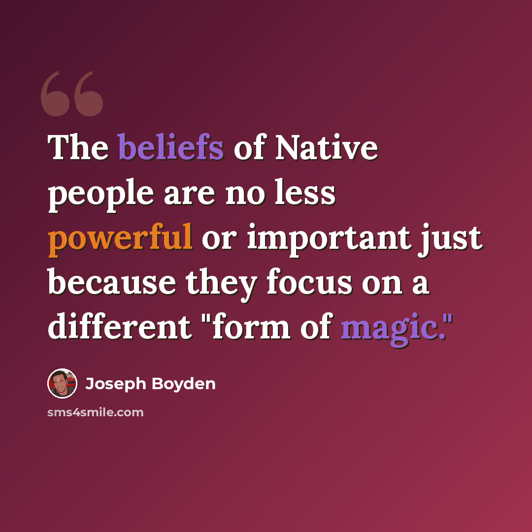 “The beliefs of Native people are no less powerful or important just because they focus on a different "form of magic."” quote by Joseph Boyden