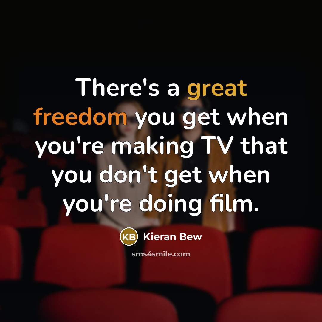“There's a great freedom you get when you're making TV that you don't get when you're doing film.” quote by Kieran Bew