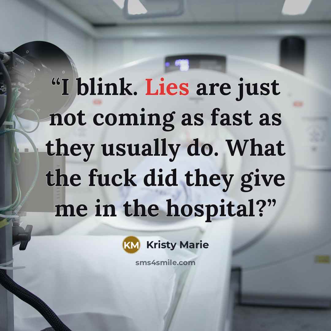 “I blink. Lies are just not coming as fast as they usually do. What the fuck did they give me in the hospital?” quote by Kristy Marie
