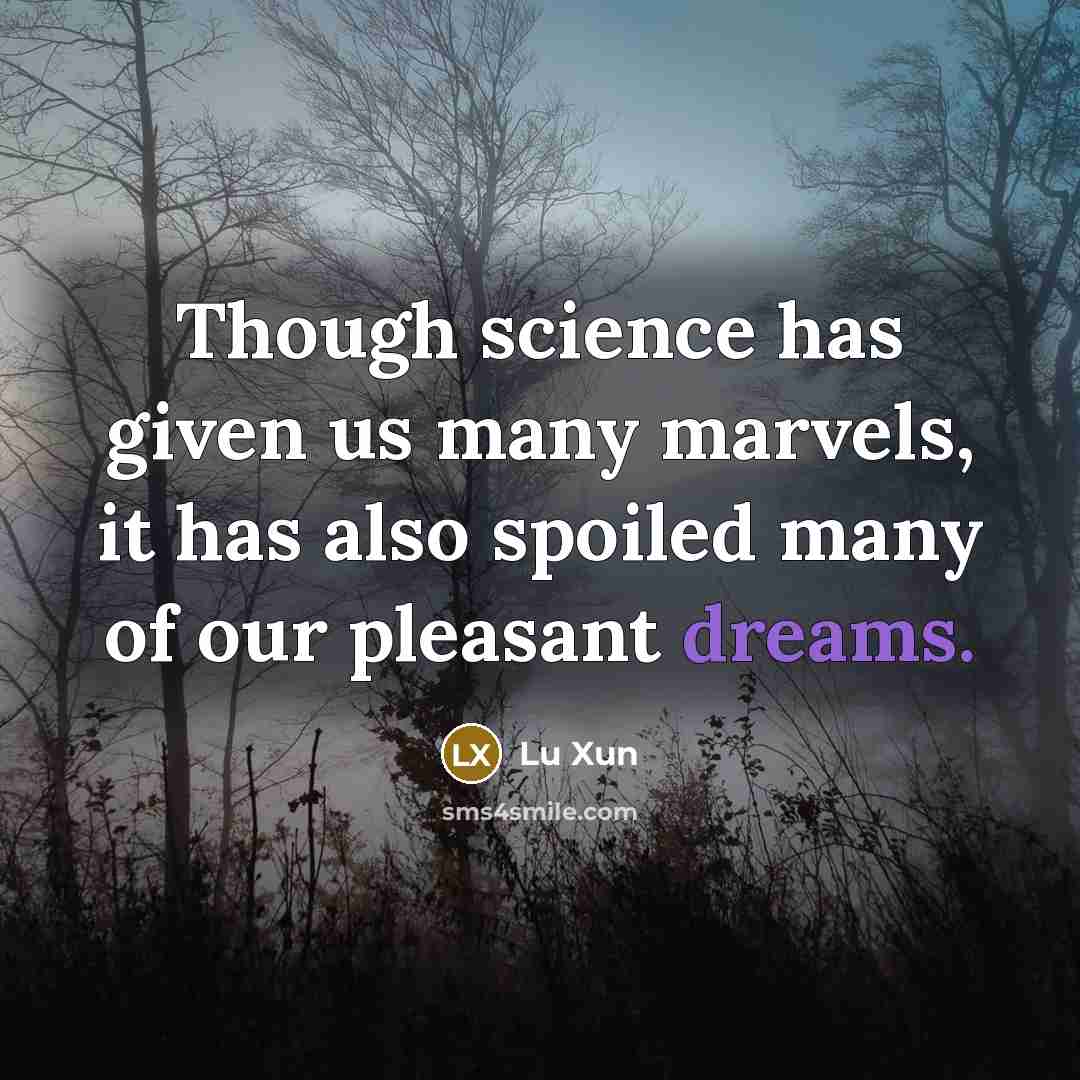 “Though science has given us many marvels, it has also spoiled many of our pleasant dreams.” quote by Lu Xun