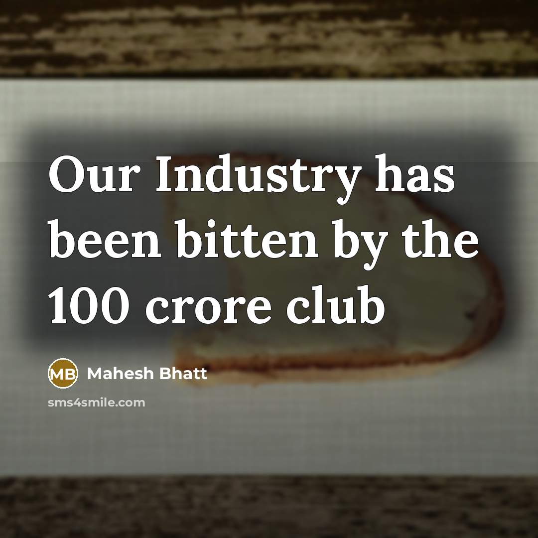 “Our Industry has been bitten by the 100 crore club” quote by Mahesh Bhatt