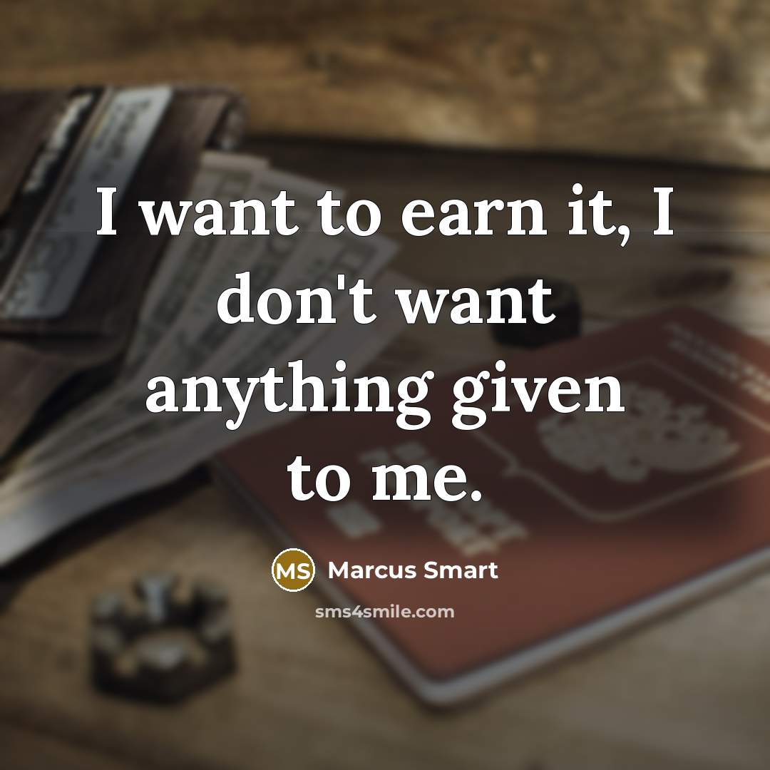 “I want to earn it, I don't want anything given to me.” quote by Marcus Smart