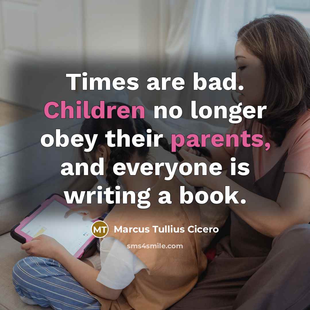 “Times are bad. Children no longer obey their parents, and everyone is writing a book.” quote by Marcus Tullius Cicero