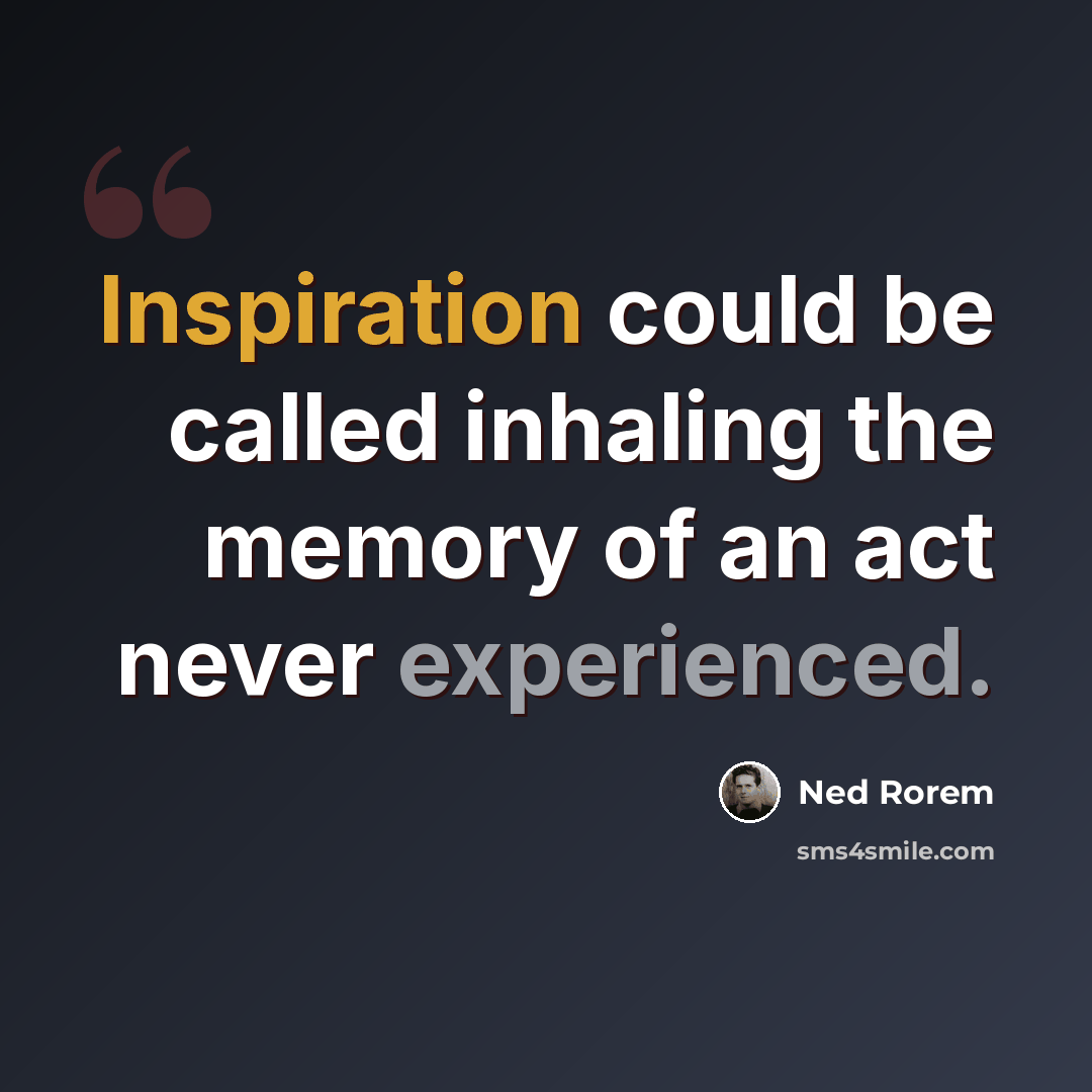“Inspiration could be called inhaling the memory of an act never experienced.” quote by Ned Rorem