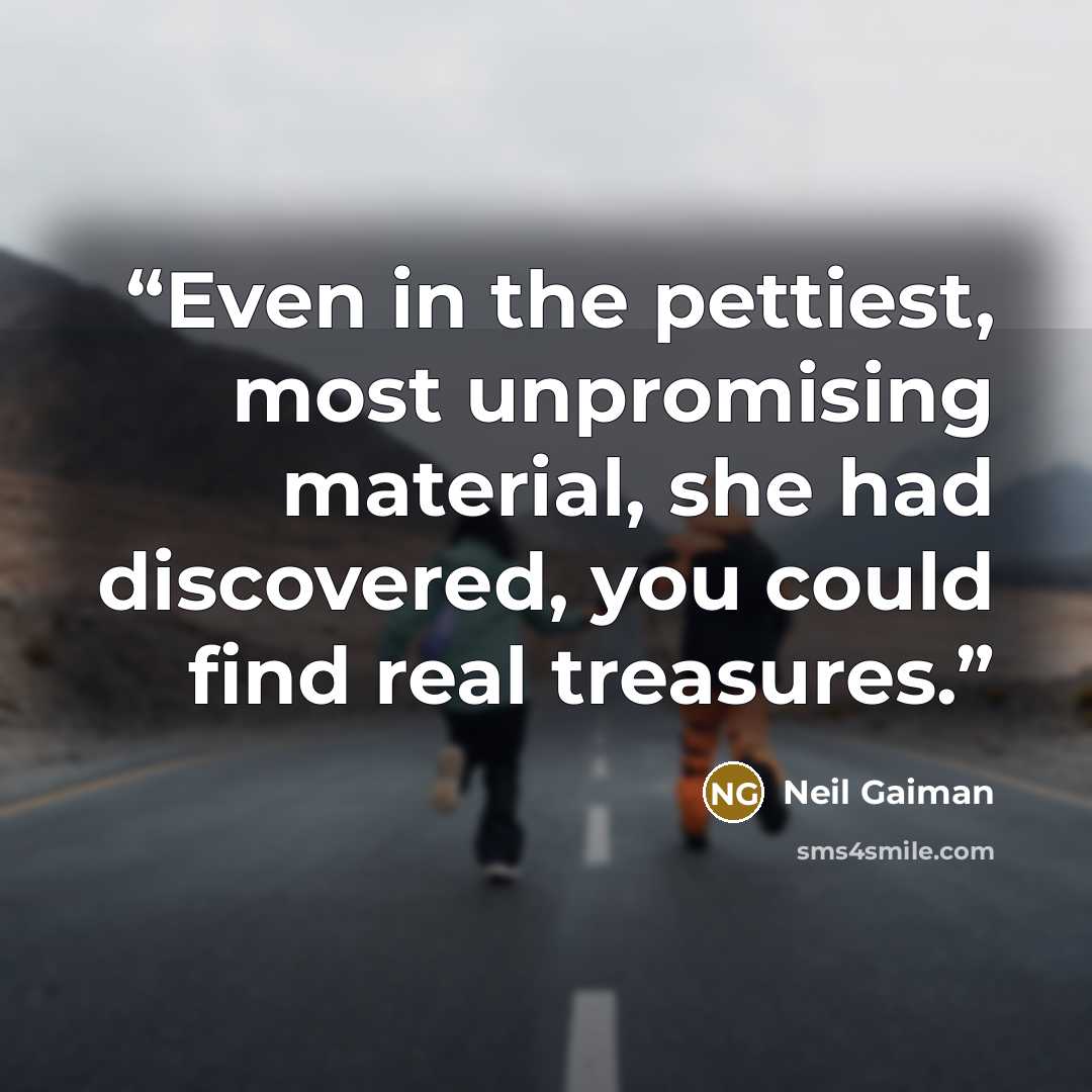 “Even in the pettiest, most unpromising material, she had discovered, you could find real treasures.” quote by Neil Gaiman