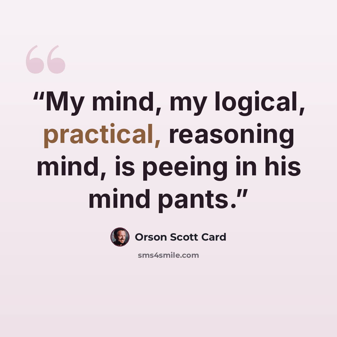 “My mind, my logical, practical, reasoning mind, is peeing in his mind pants.” quote by Orson Scott Card