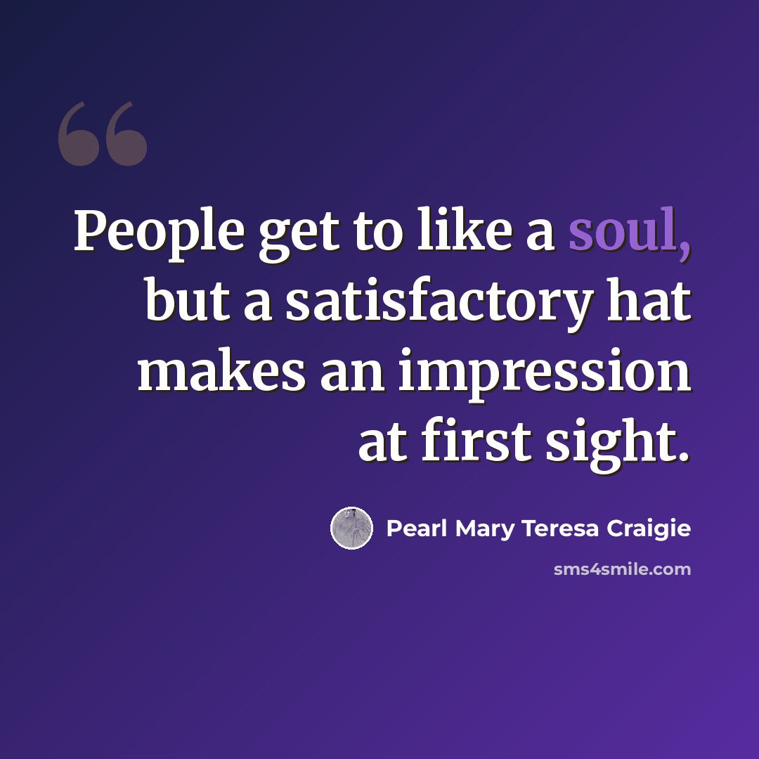 “People get to like a soul, but a satisfactory hat makes an impression at first sight.” quote by Pearl Mary Teresa Craigie