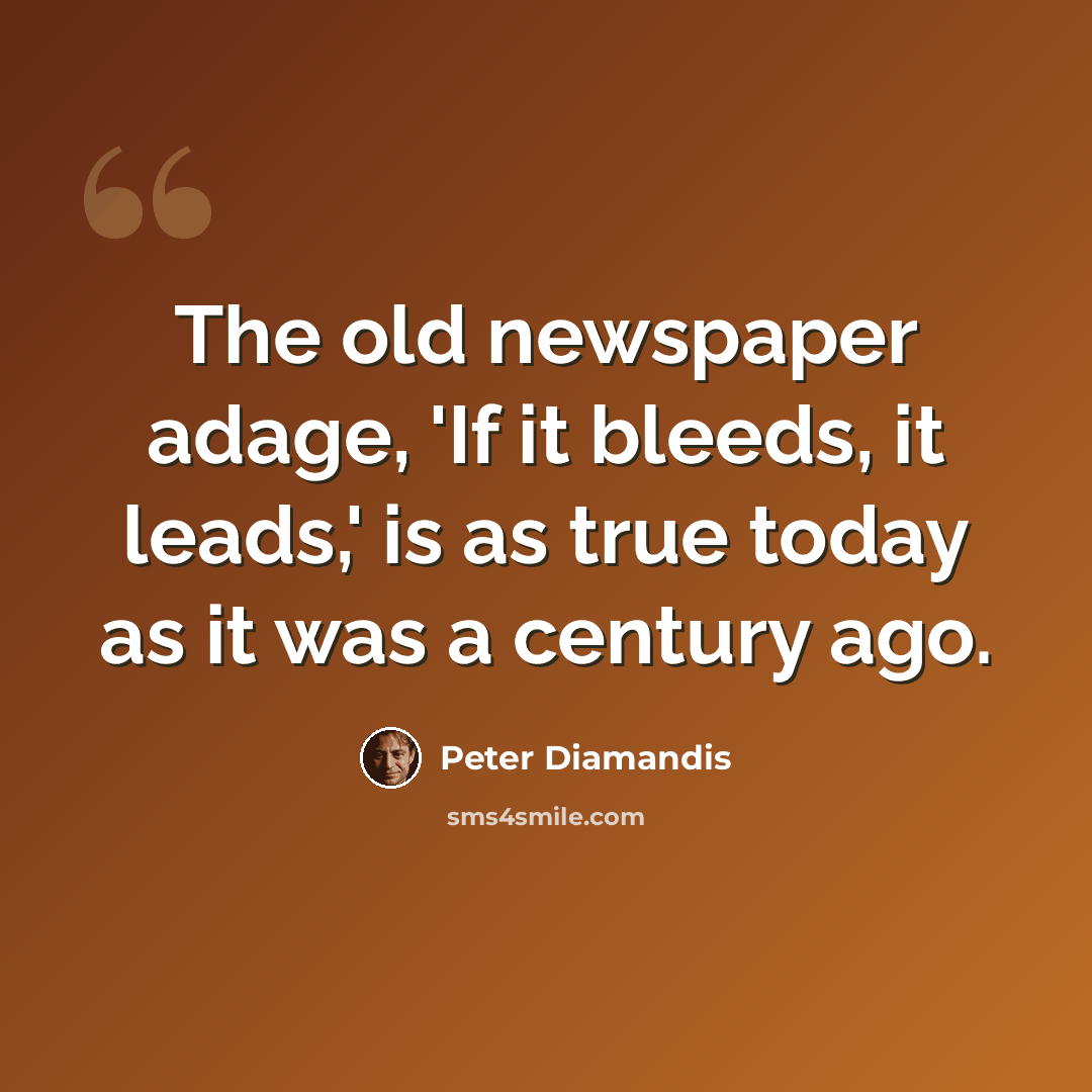 “The old newspaper adage, 'If it bleeds, it leads,' is as true today as it was a century ago.” quote by Peter Diamandis