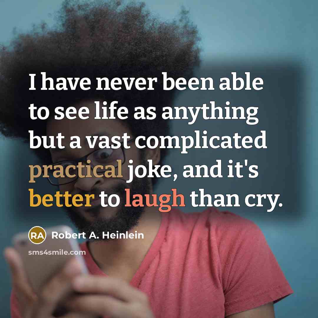“I have never been able to see life as anything but a vast complicated practical joke, and it's better to laugh than cry.” quote by Robert A. Heinlein