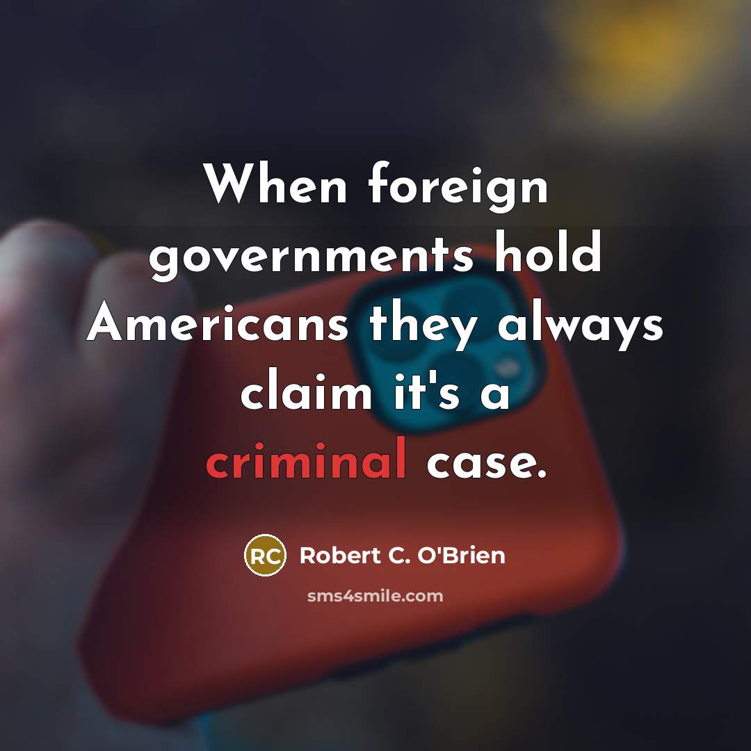 “When foreign governments hold Americans they always claim it's a criminal case.” quote by Robert C. O'Brien
