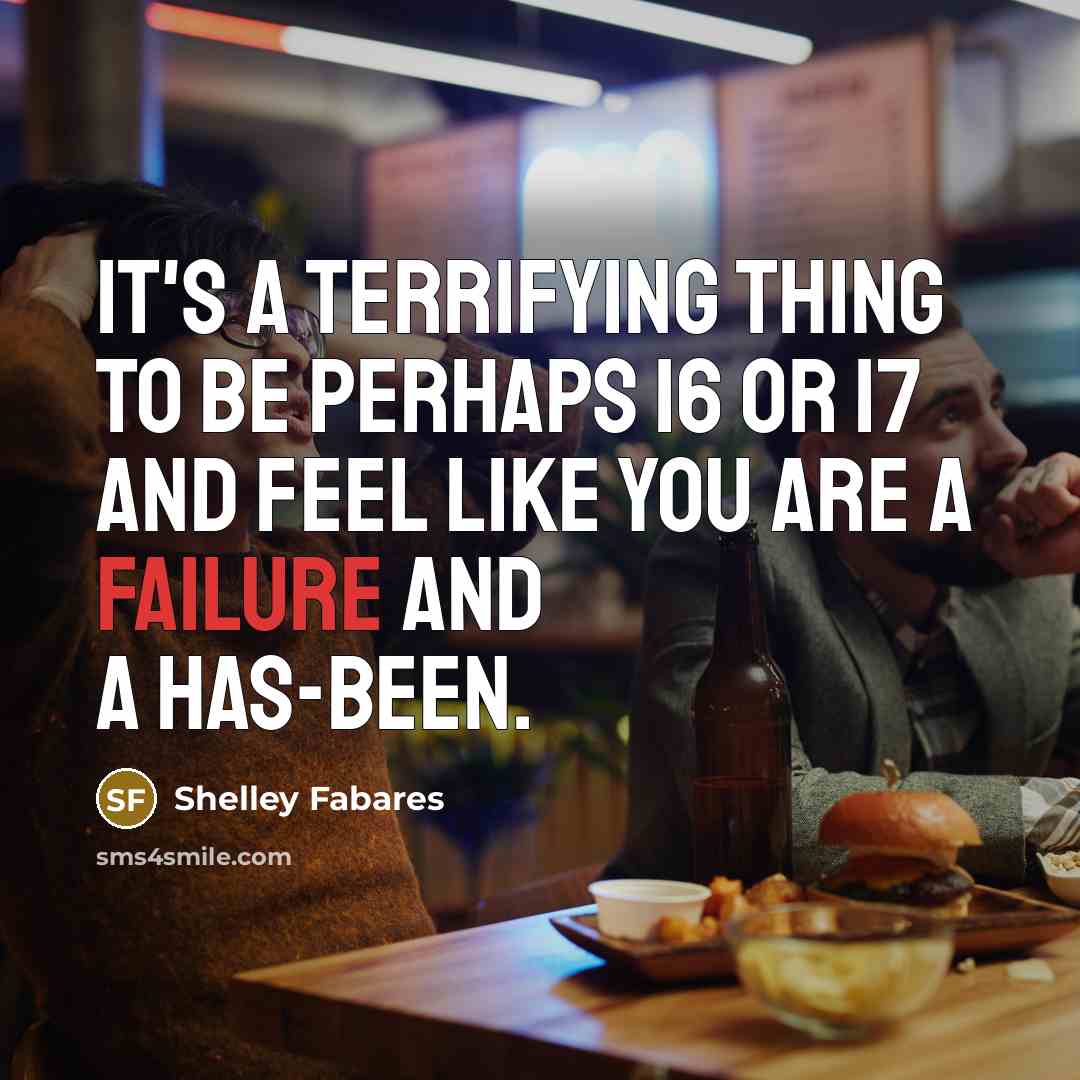 “It's a terrifying thing to be perhaps 16 or 17 and feel like you are a failure and a has-been.” quote by Shelley Fabares