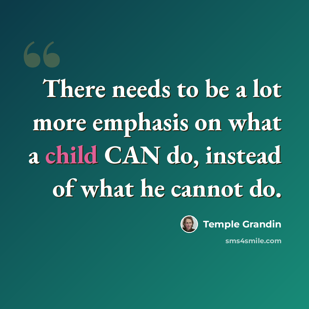 “There needs to be a lot more emphasis on what a child CAN do, instead of what he cannot do.” quote by Temple Grandin
