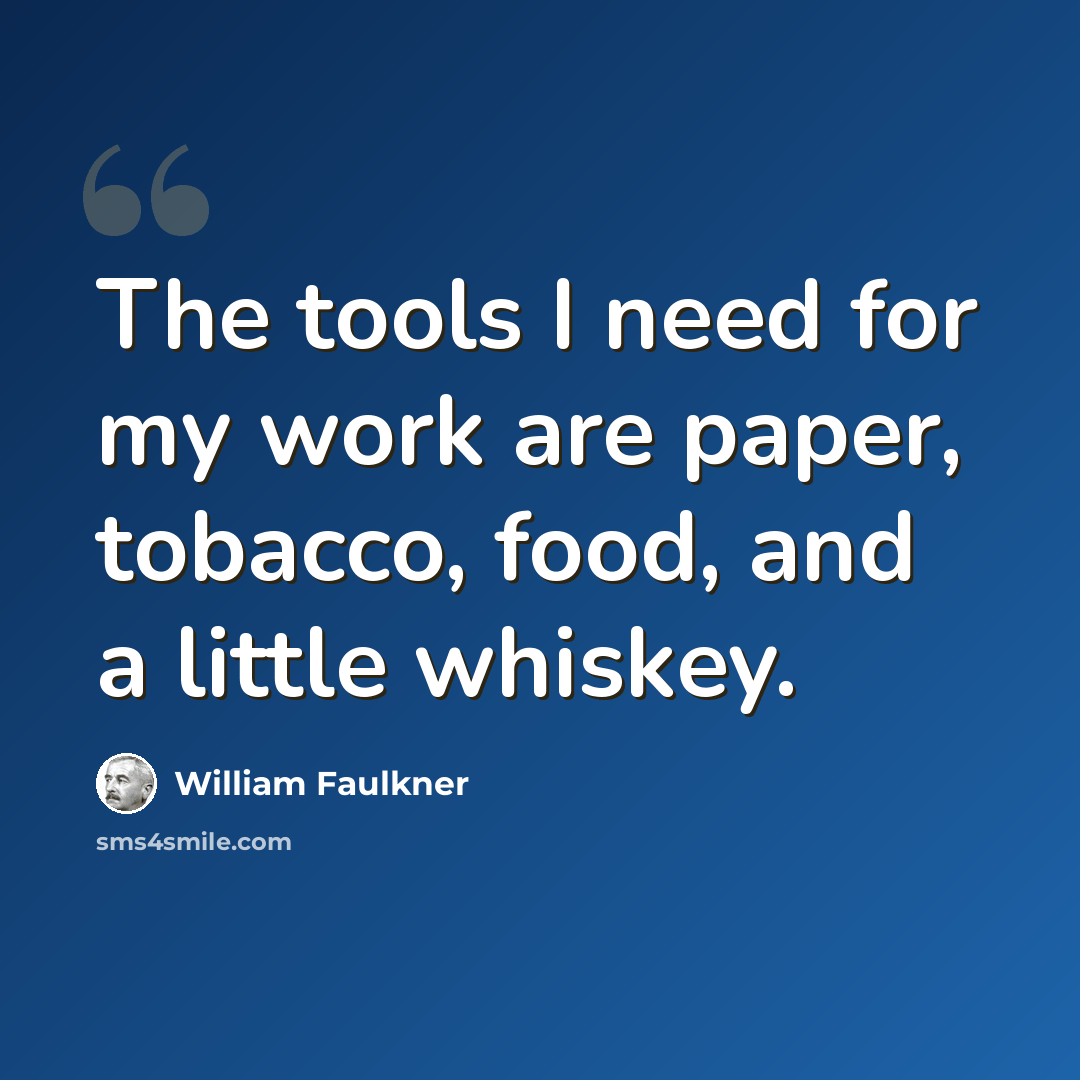 “The tools I need for my work are paper, tobacco, food, and a little whiskey.” quote by William Faulkner