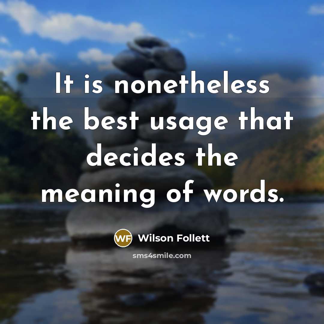 “It is nonetheless the best usage that decides the meaning of words.” quote by Wilson Follett