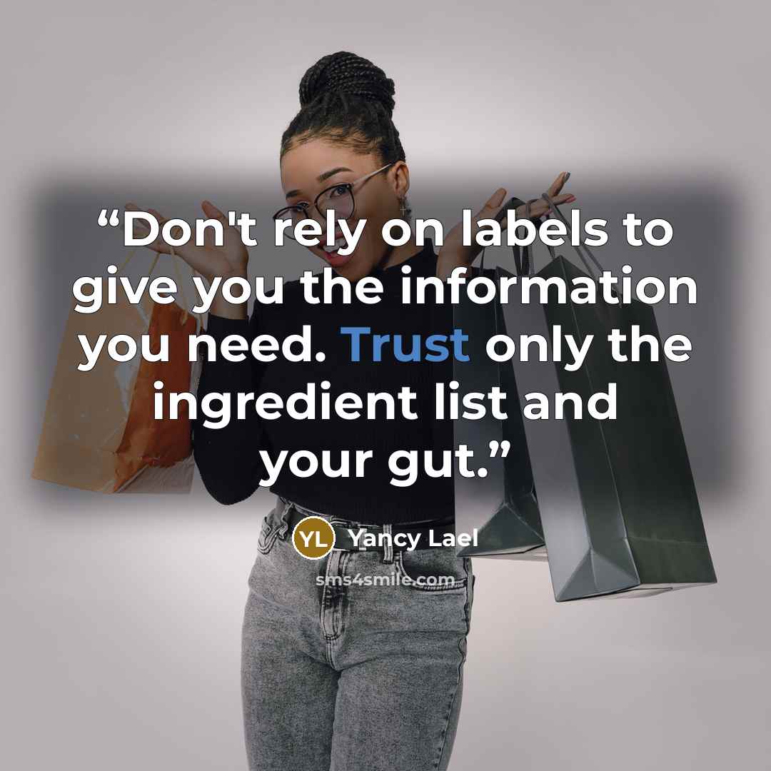 “Don't rely on labels to give you the information you need. Trust only the ingredient list and your gut.” quote by Yancy Lael