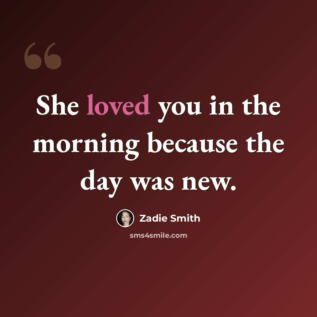 “She loved you in the morning because the day was new.” quote by Zadie Smith