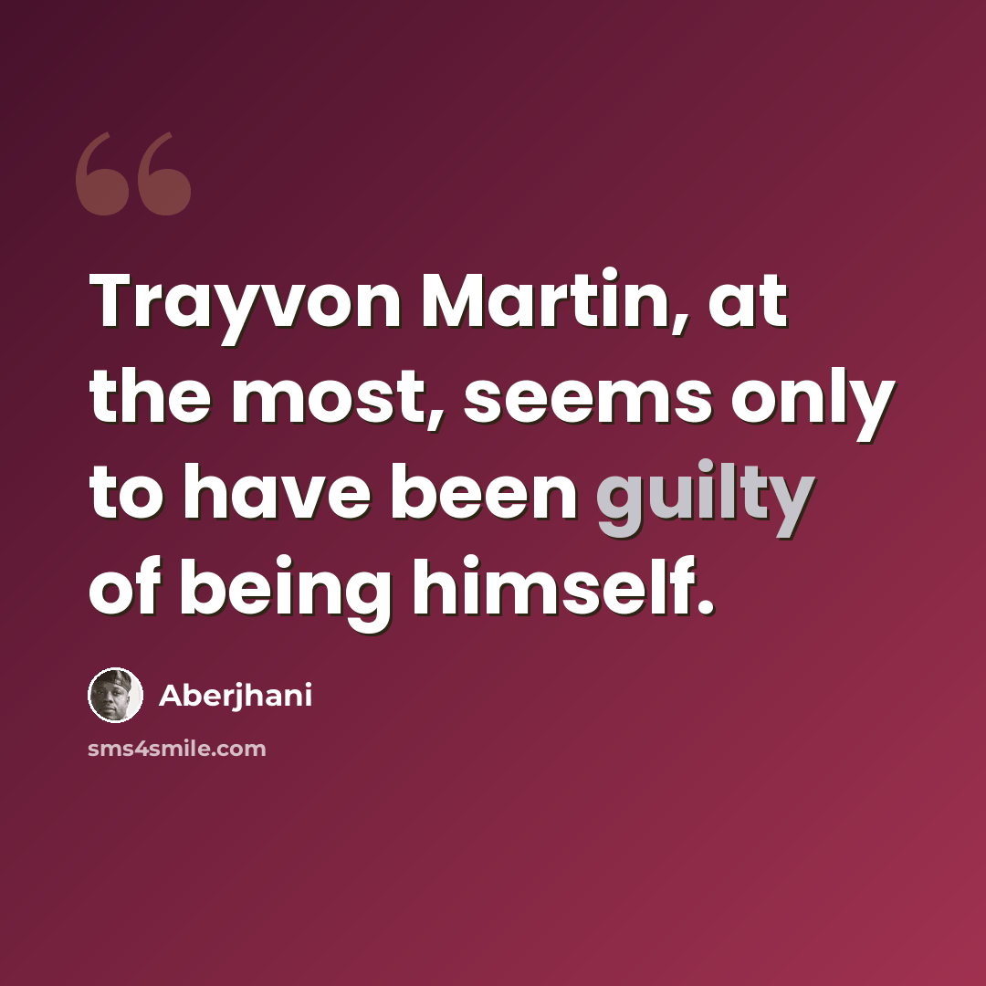 “Trayvon Martin, at the most, seems only to have been guilty of being himself.” quote by Aberjhani